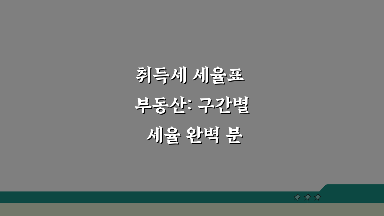 취득세 세율표 부동산: 구간별 세율 완벽 분석 5가지 핵심 팁