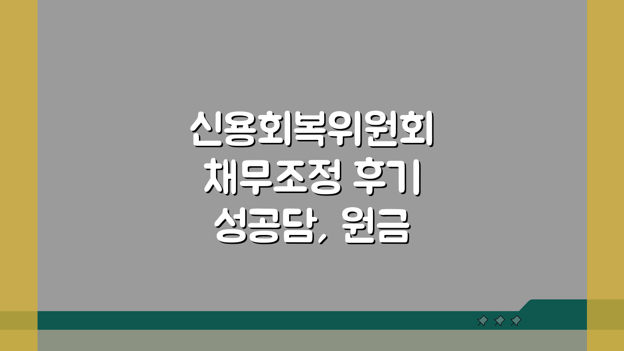 신용회복위원회 채무조정 후기 성공담, 원금 감면받고 신용 회복한 7가지 경험담