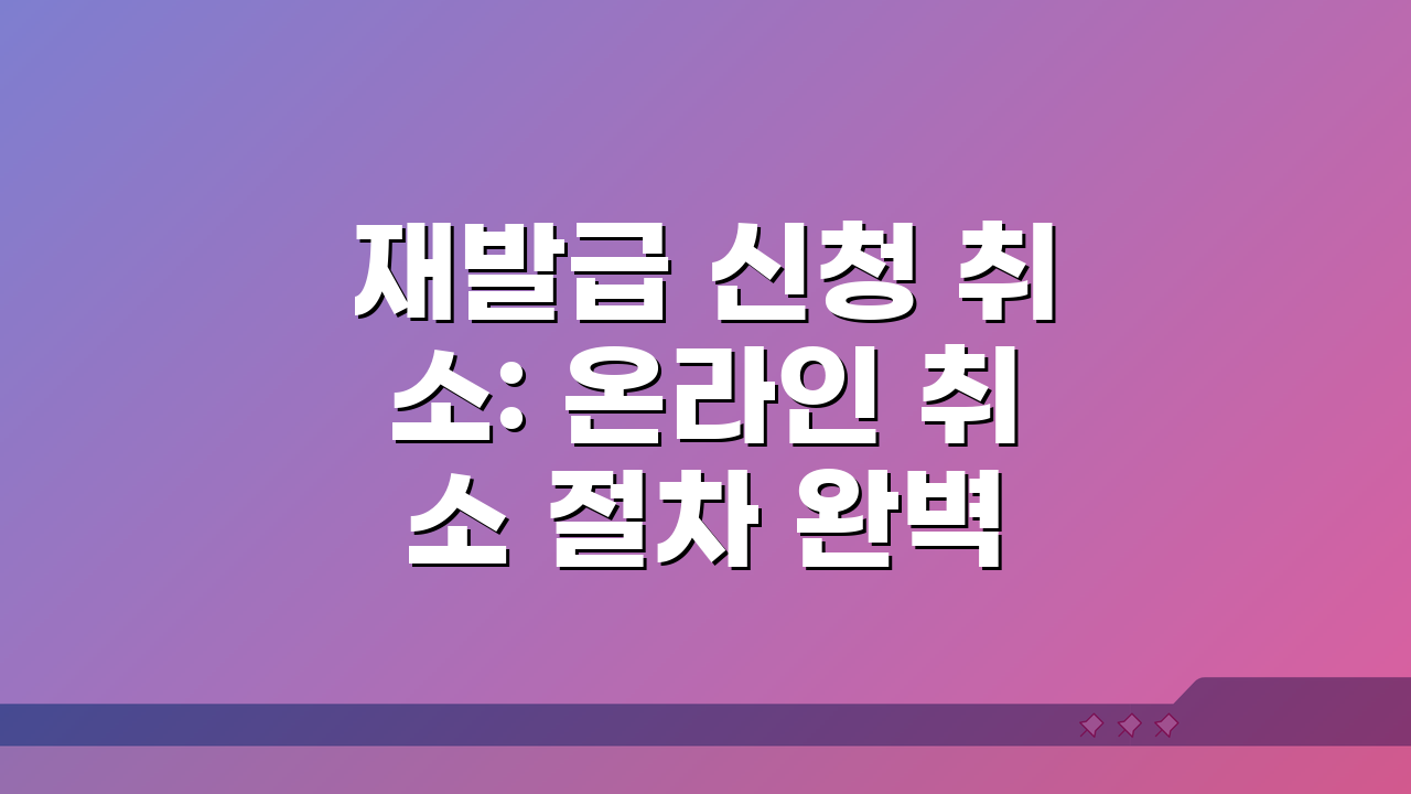 재발급 신청 취소: 온라인 취소 절차 완벽 가이드