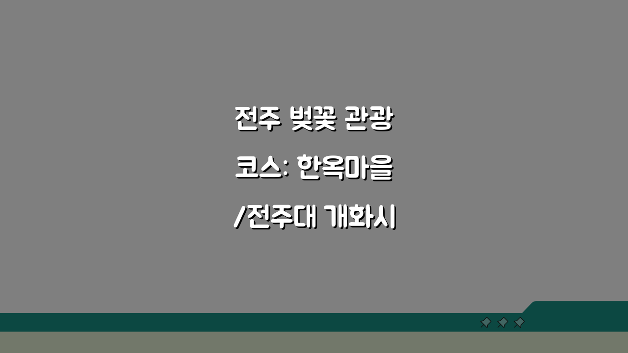 전주 벚꽃 관광코스: 한옥마을/전주대 개화시기와 맛집 추천 꿀팁