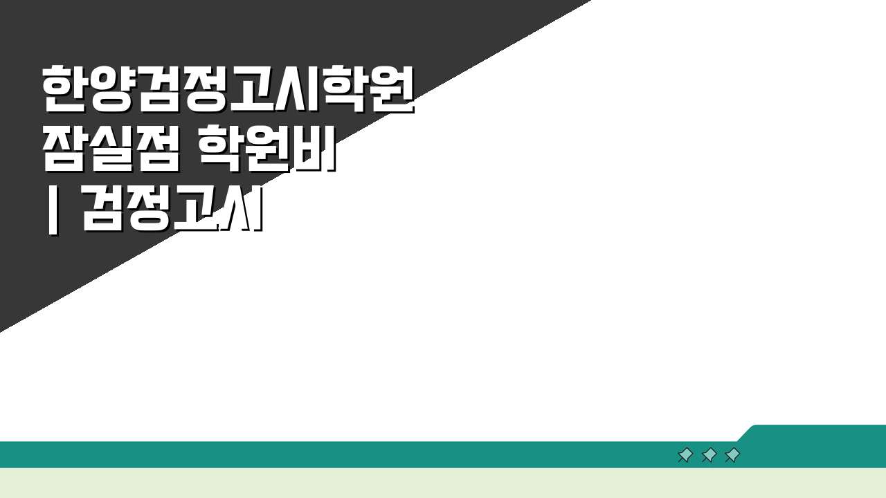 한양검정고시학원 잠실점 학원비 | 검정고시 전과목 종합반 수강료, 3가지 핵심 포인트 공개