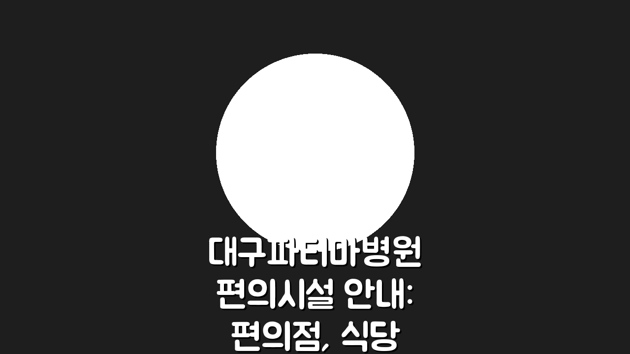 대구파티마병원 편의시설 안내: 편의점, 식당, 은행, 약국 총정리
